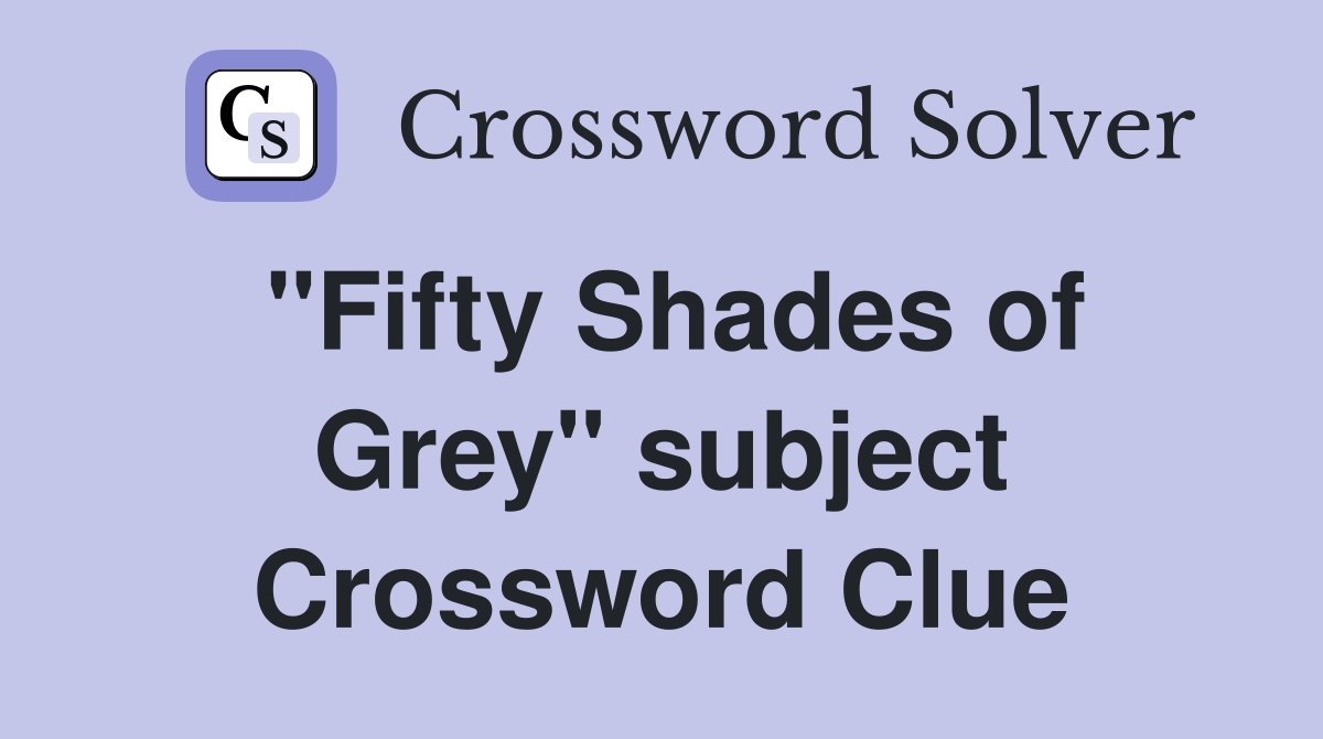 "Fifty Shades of Grey" subject Crossword Clue