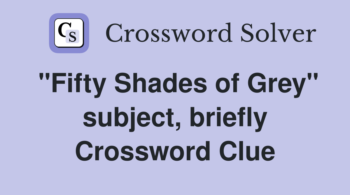 "Fifty Shades of Grey" subject, briefly Crossword Clue