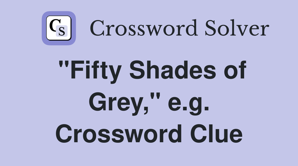 "Fifty Shades of Grey," e.g. Crossword Clue