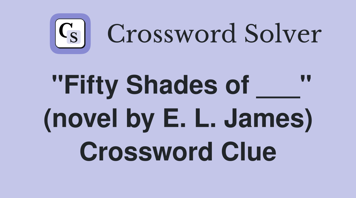 "Fifty Shades of ___" (novel by E. L. James) Crossword Clue
