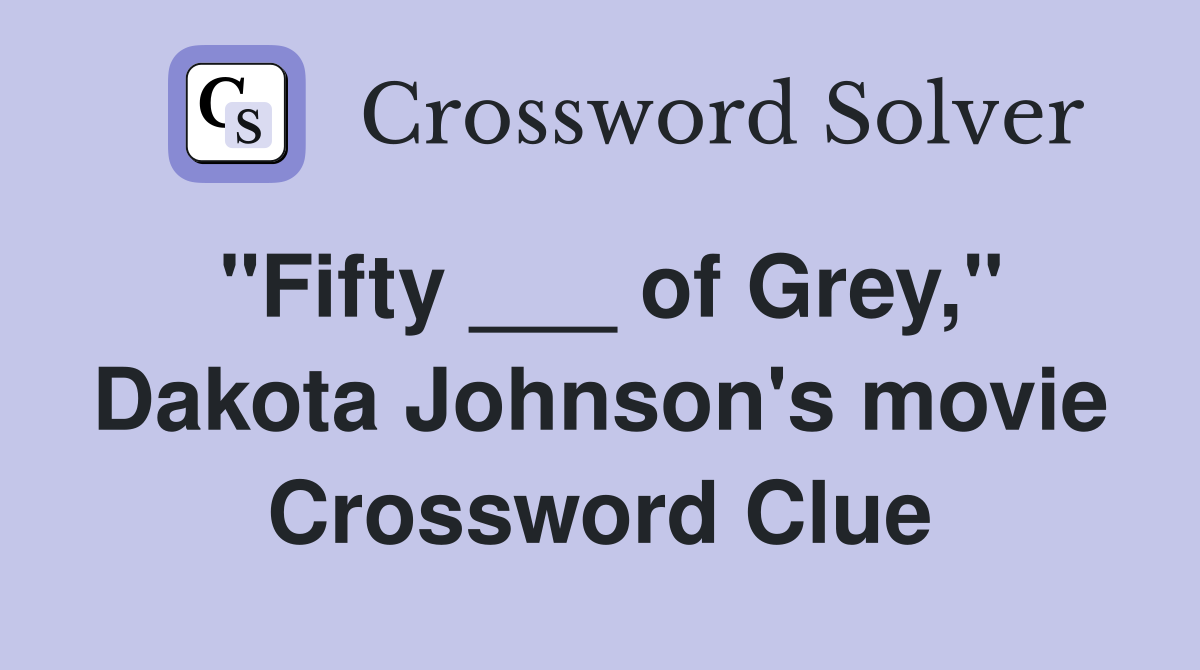 "Fifty ___ of Grey," Dakota Johnson's movie Crossword Clue