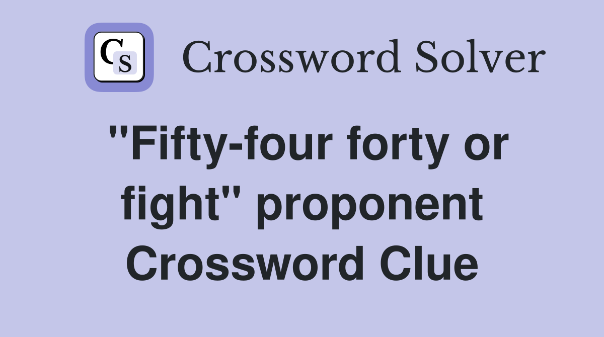 "Fifty-four forty or fight" proponent Crossword Clue