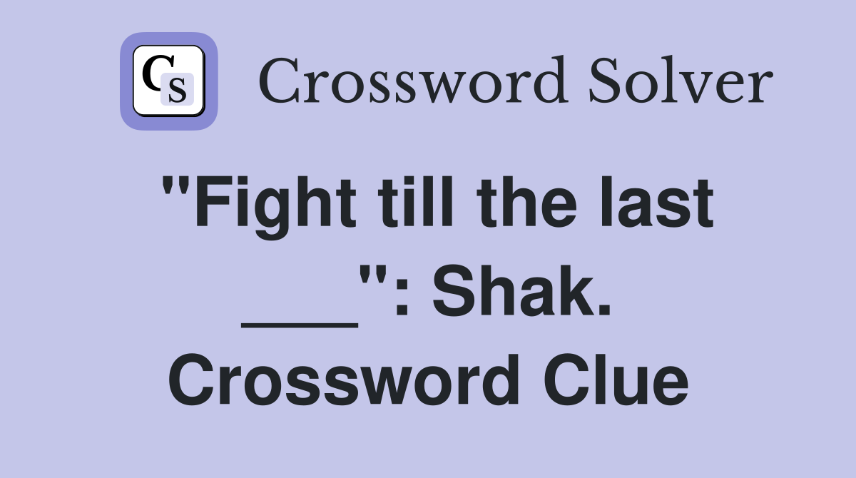 "Fight till the last ___": Shak. Crossword Clue