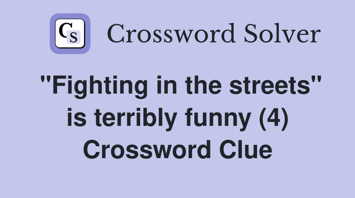 "Fighting in the streets" is terribly funny (4) Crossword Clue