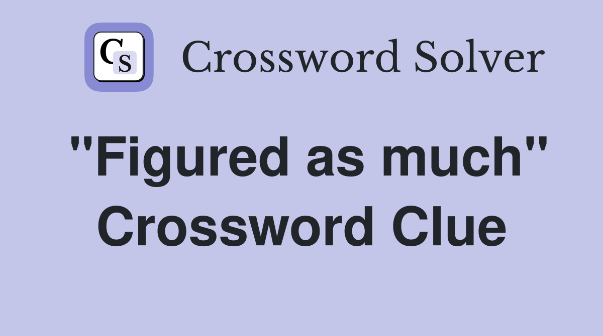 "Figured as much" Crossword Clue