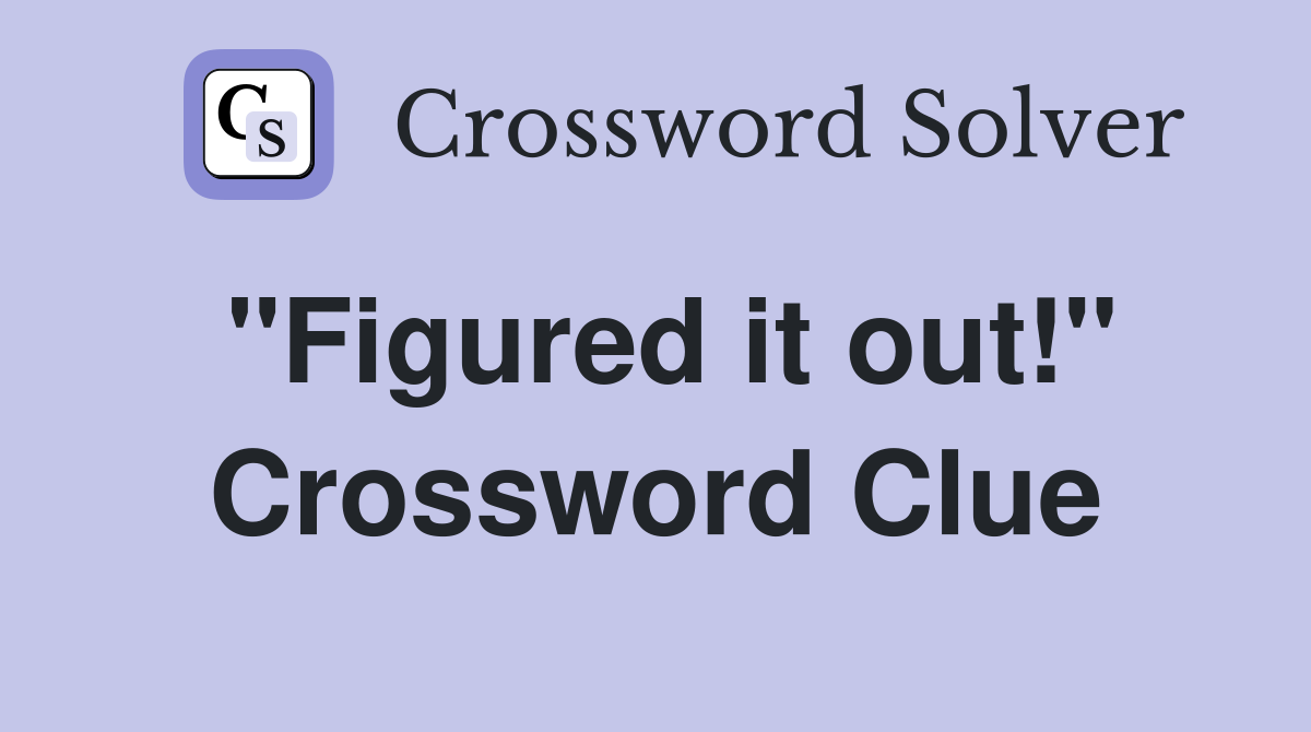 "Figured it out!" Crossword Clue