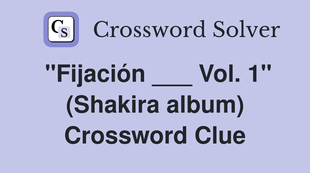 "Fijación ___ Vol. 1" (Shakira album) Crossword Clue
