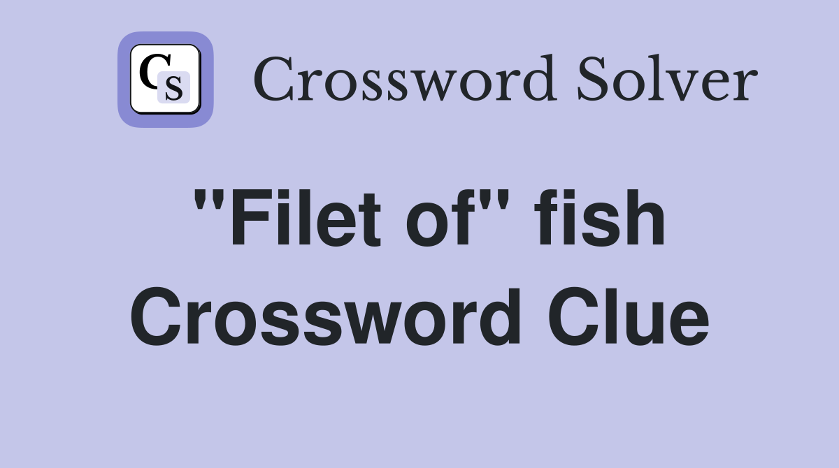 "Filet of" fish Crossword Clue
