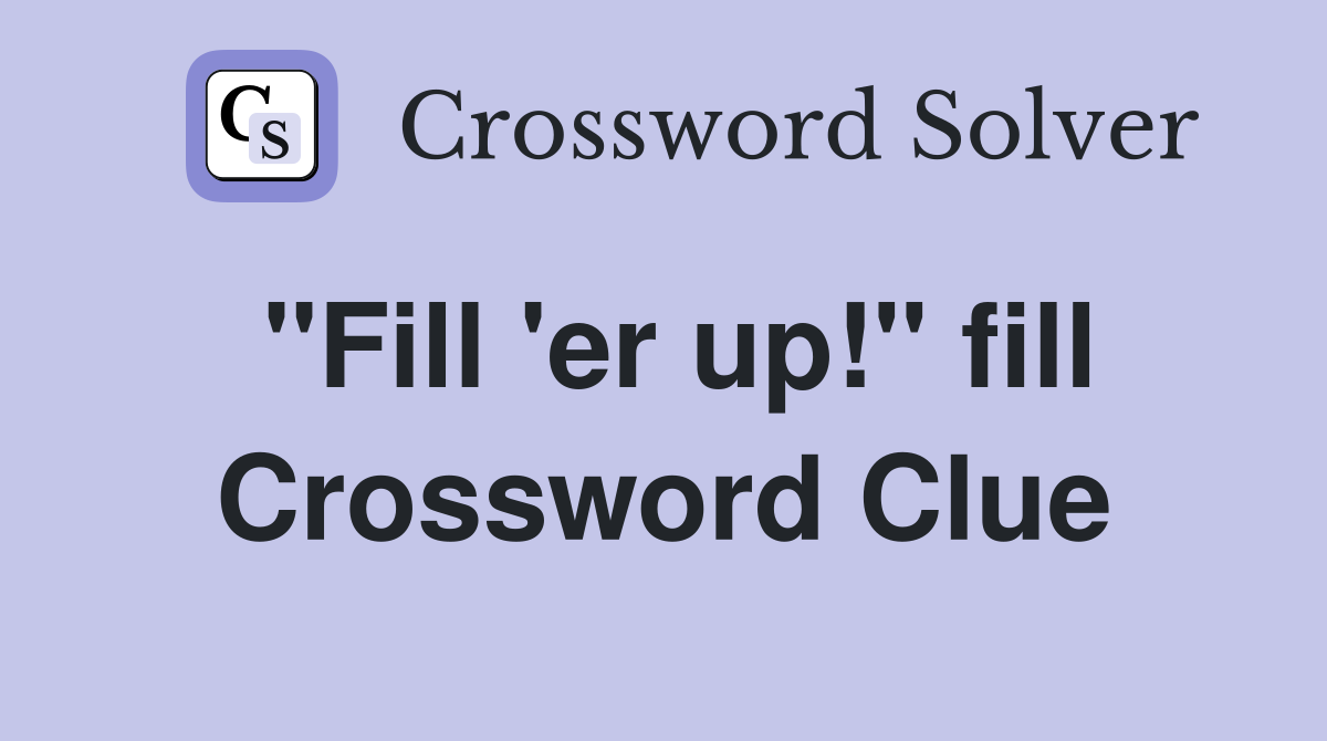 "Fill 'er up!" fill Crossword Clue