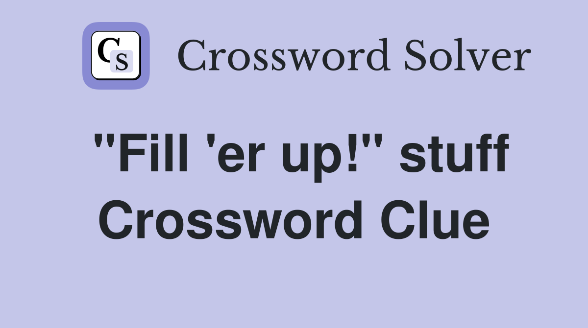 "Fill 'er up!" stuff Crossword Clue
