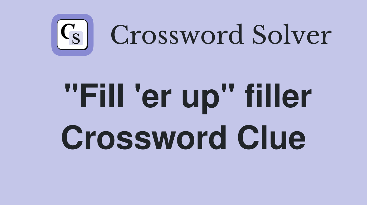 "Fill 'er up" filler Crossword Clue