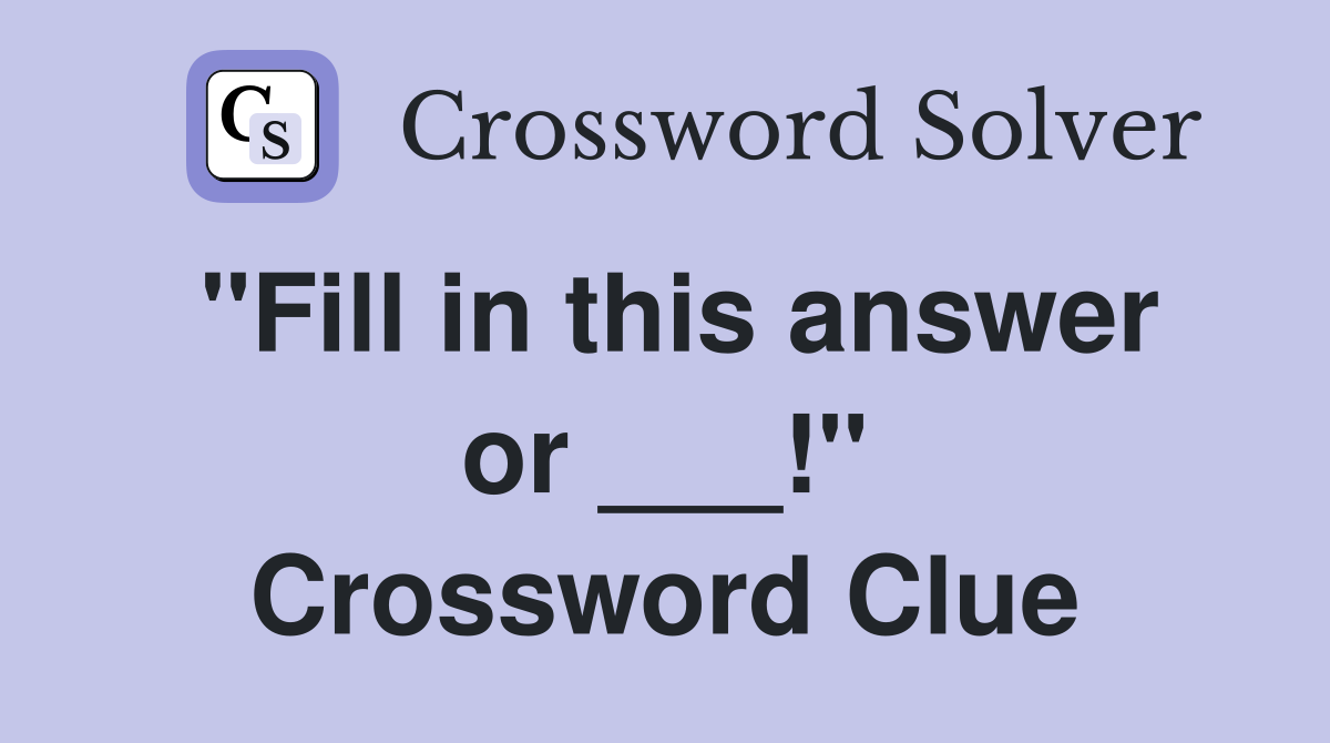 "Fill in this answer or ___!" Crossword Clue