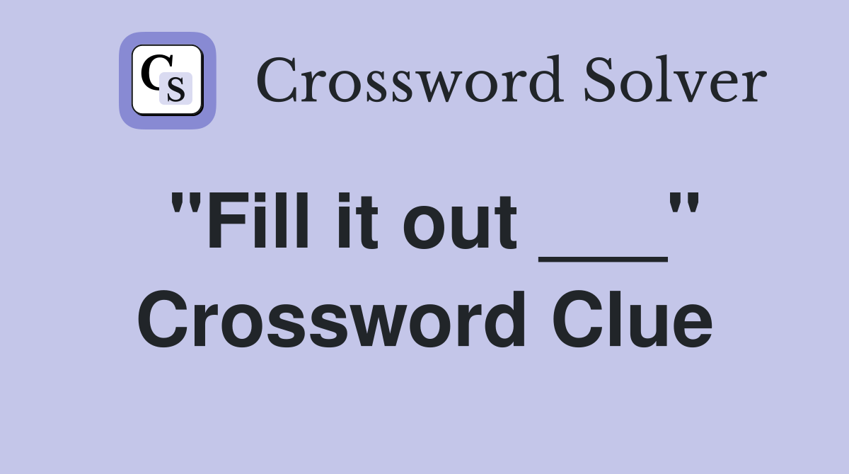 "Fill it out ___" Crossword Clue