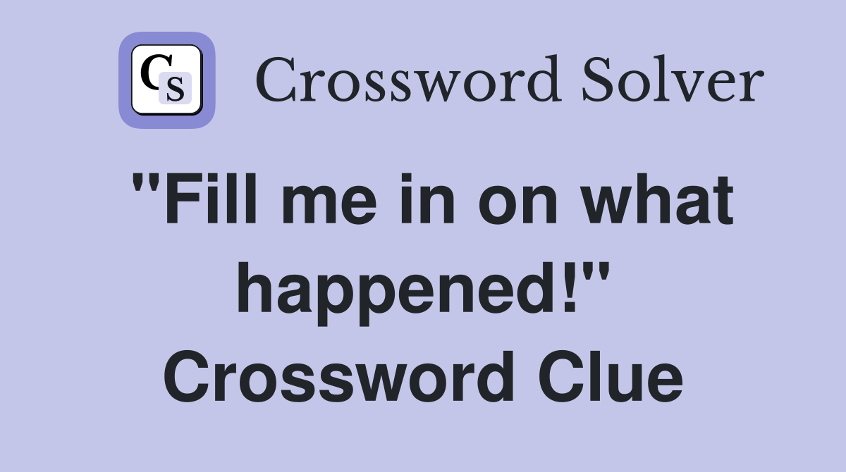 "Fill me in on what happened!" Crossword Clue