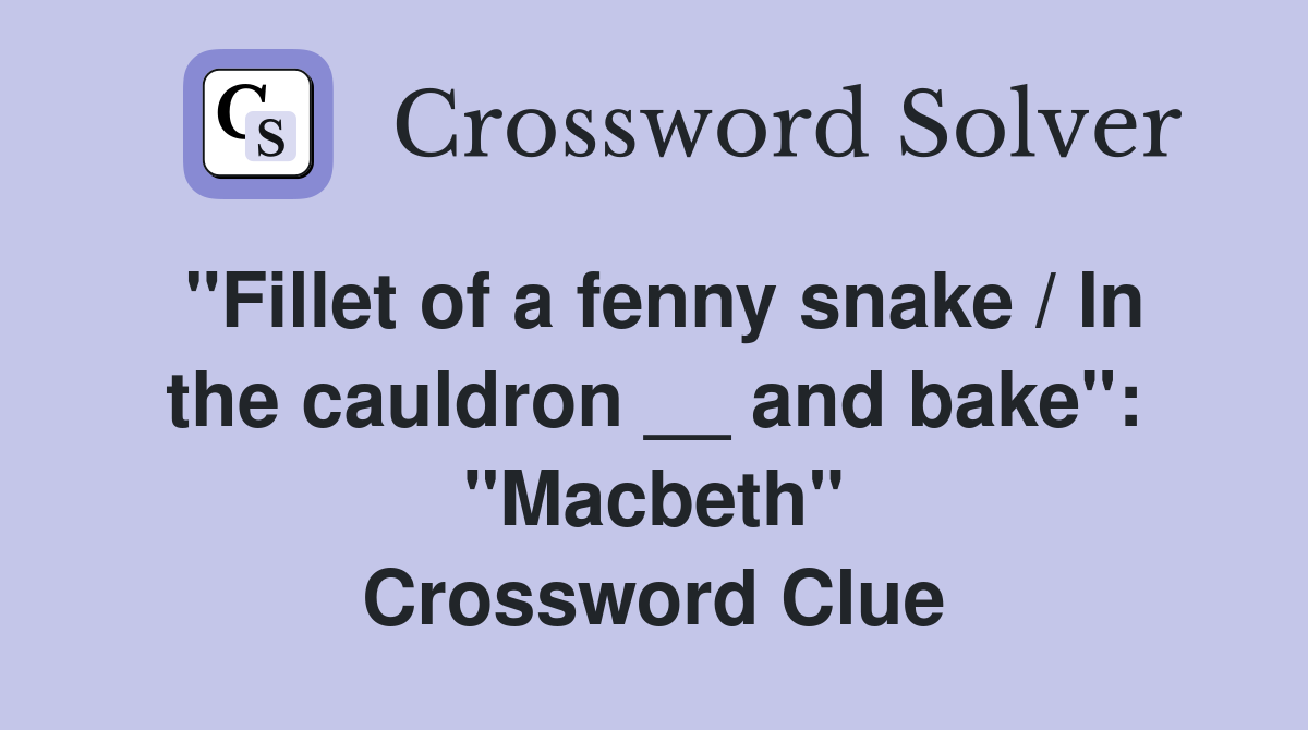 "Fillet of a fenny snake / In the cauldron __ and bake": "Macbeth" Crossword Clue