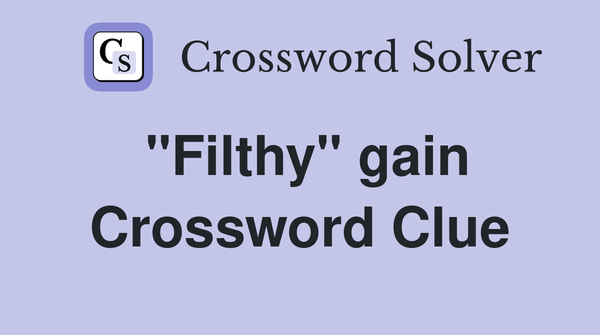 "Filthy" gain Crossword Clue