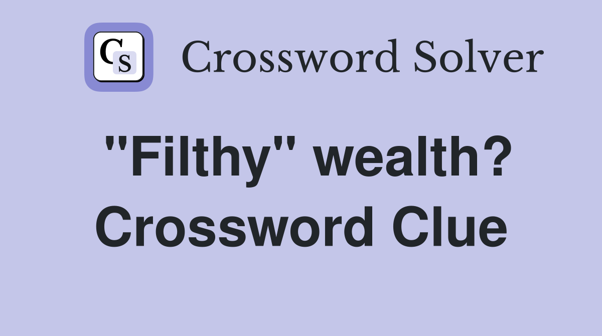 "Filthy" wealth? Crossword Clue