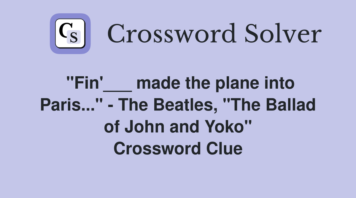 "Fin'___ made the plane into Paris..." - The Beatles, "The Ballad of John and Yoko" Crossword Clue