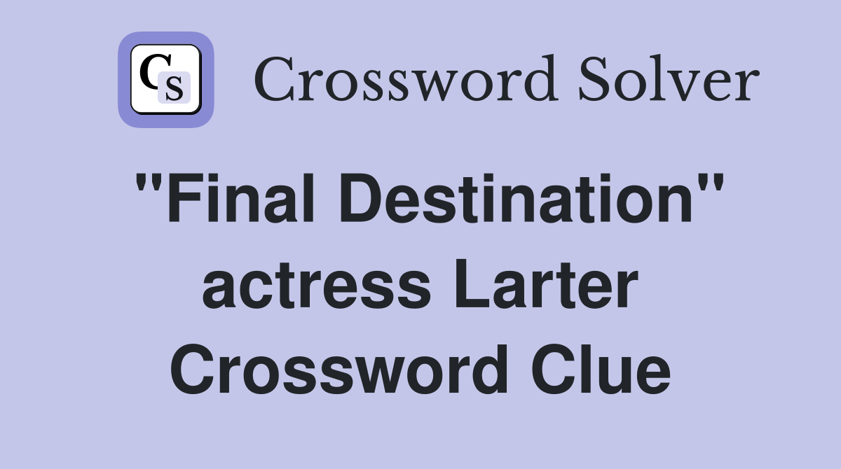 "Final Destination" actress Larter Crossword Clue