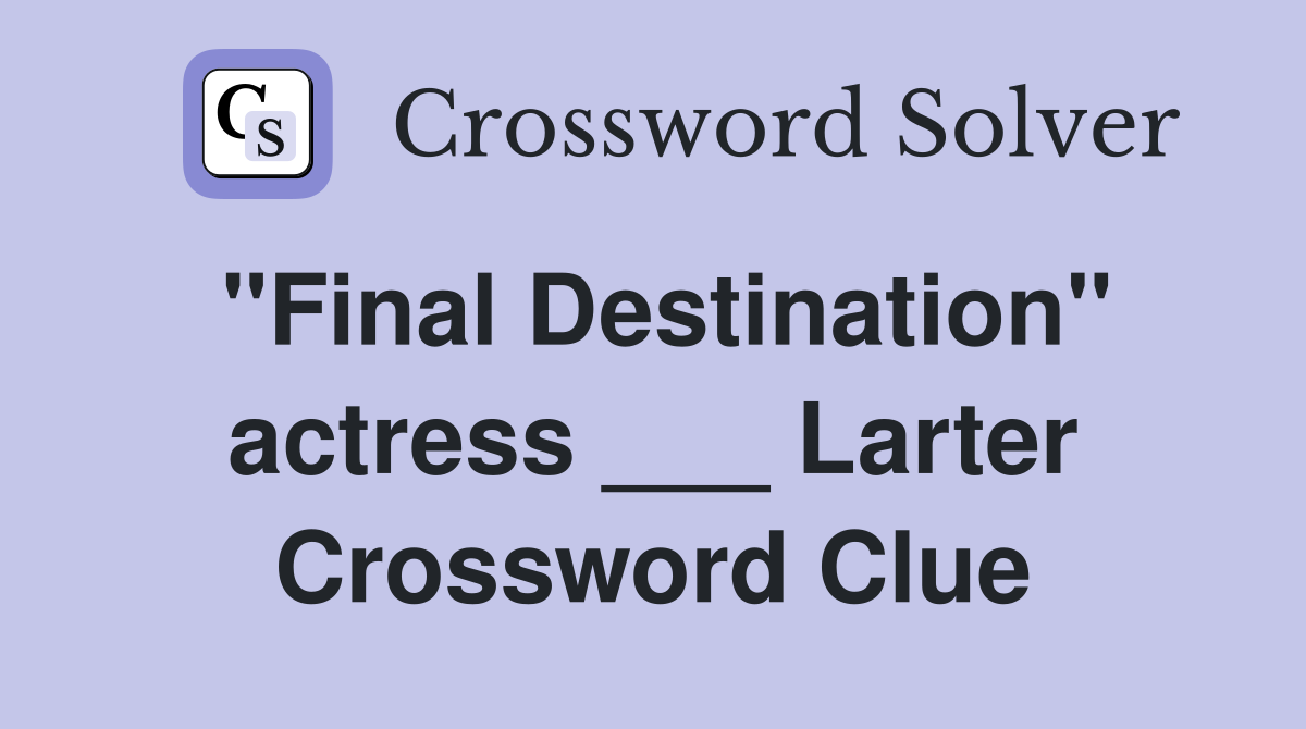 "Final Destination" actress ___ Larter Crossword Clue