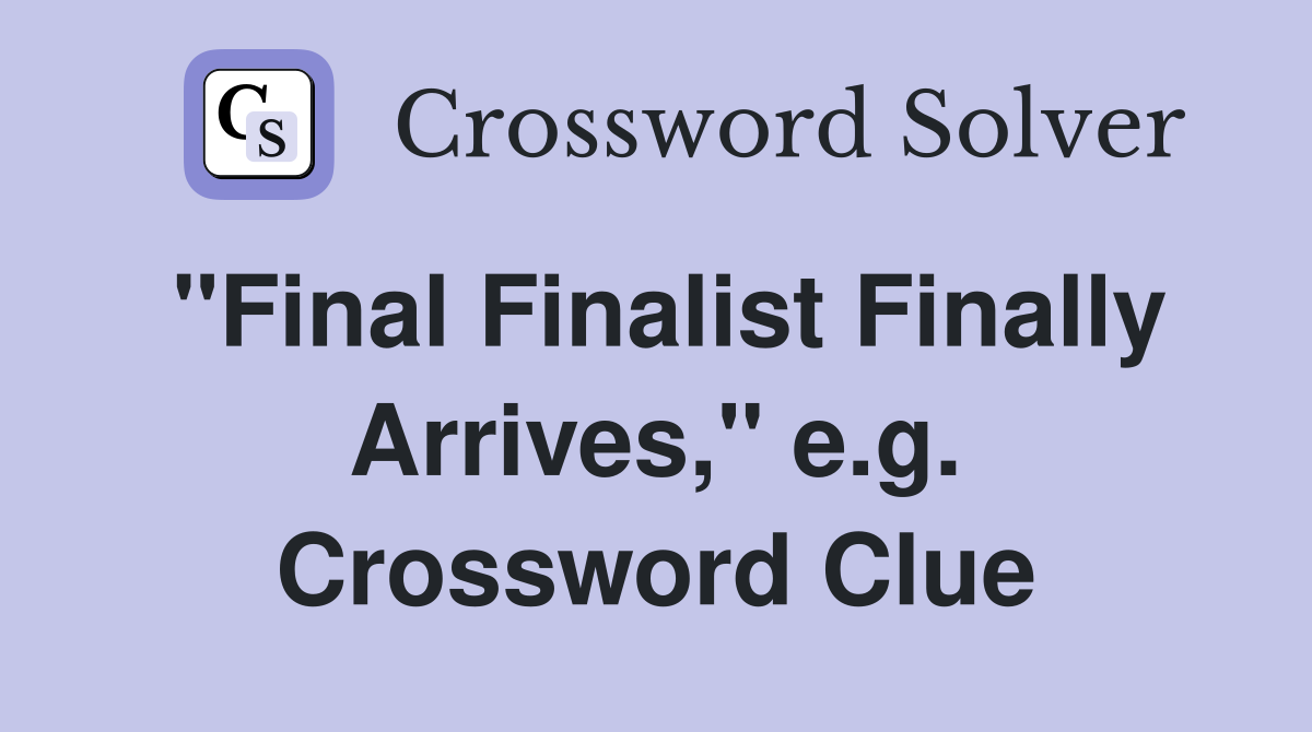"Final Finalist Finally Arrives," e.g. Crossword Clue