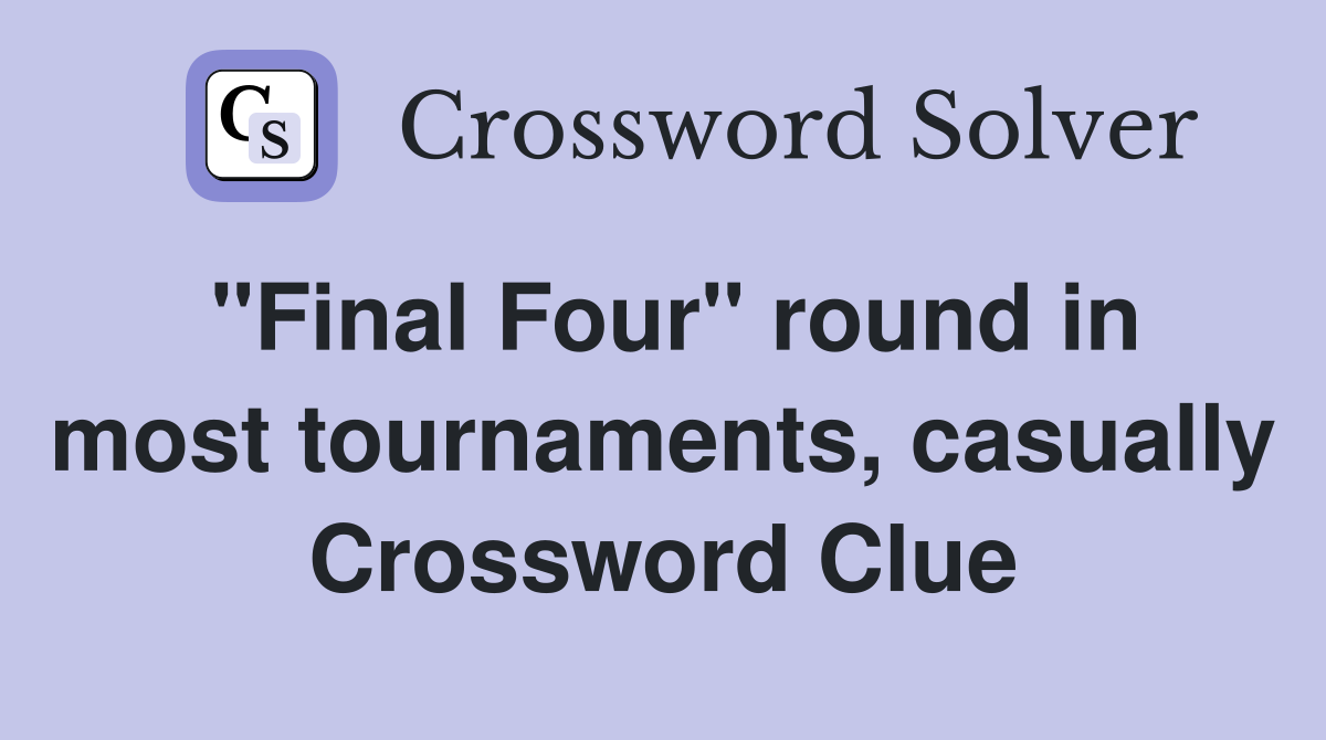 "Final Four" round in most tournaments, casually Crossword Clue