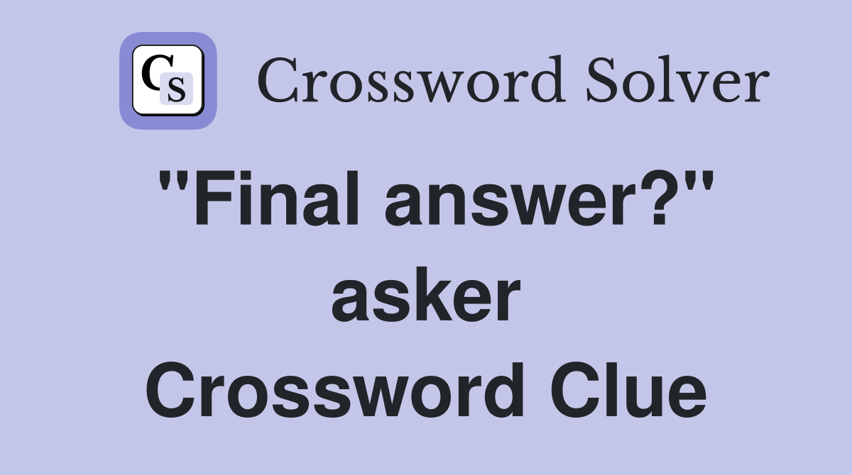 "Final answer?" asker Crossword Clue