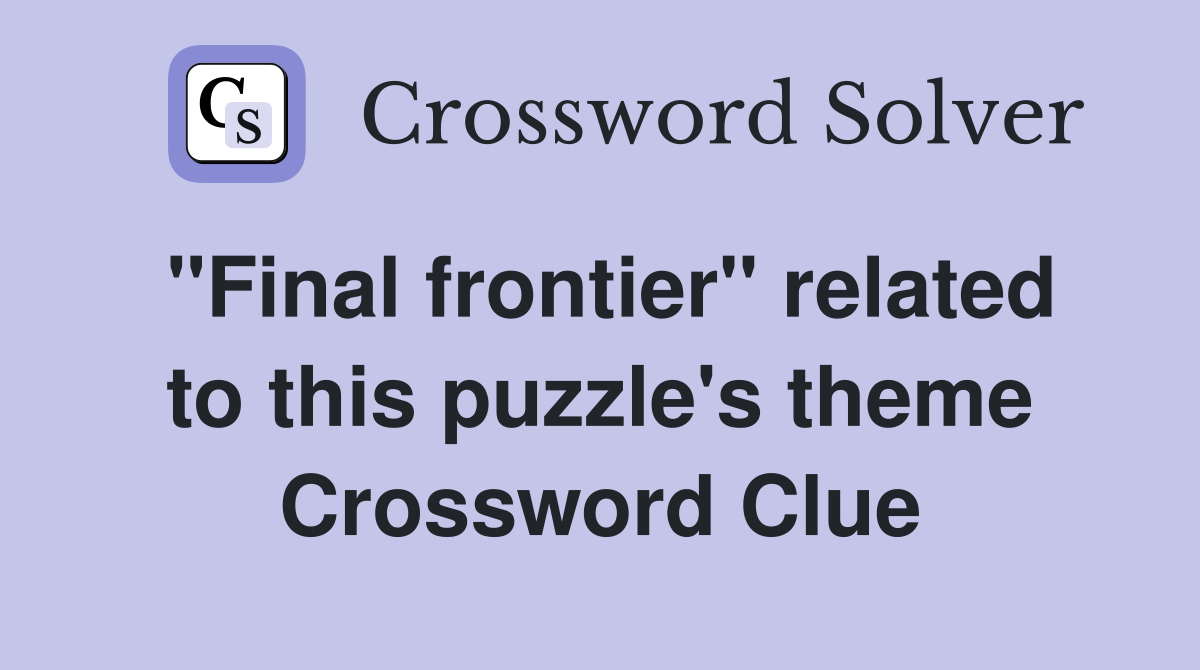 "Final frontier" related to this puzzle's theme Crossword Clue