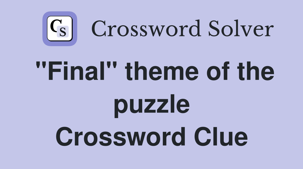 "Final" theme of the puzzle Crossword Clue