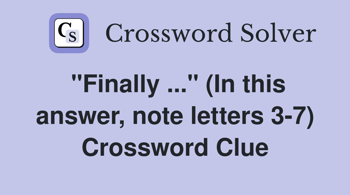 "Finally ..." (In this answer, note letters 3-7) Crossword Clue
