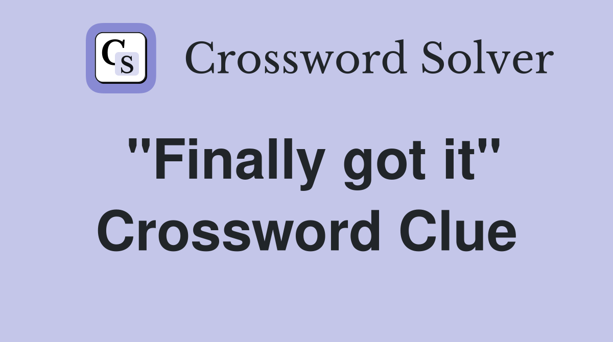 "Finally got it" Crossword Clue