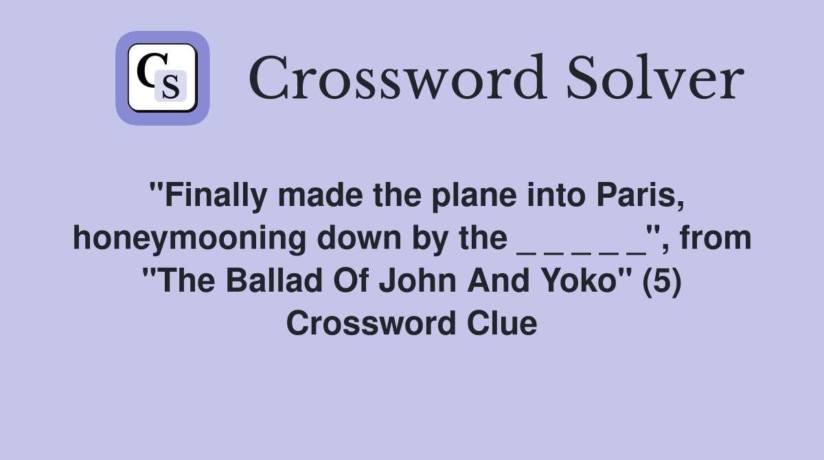 "Finally made the plane into Paris, honeymooning down by the _ _ _ _ _", from "The Ballad Of John And Yoko" (5) Crossword Clue