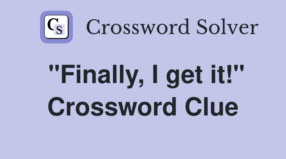 "Finally, I get it!" Crossword Clue