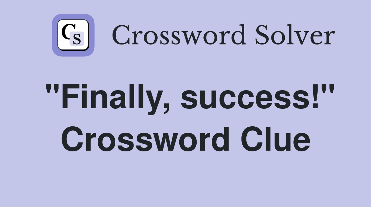 "Finally, success!" Crossword Clue