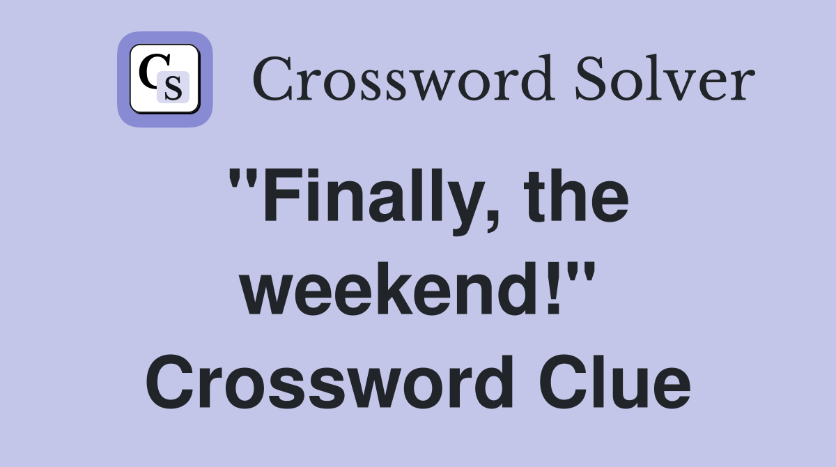 "Finally, the weekend!" Crossword Clue