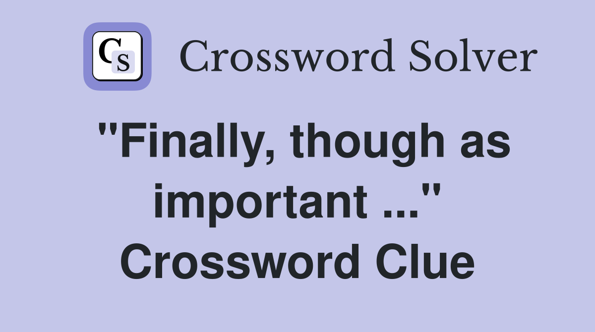 "Finally, though as important ..." Crossword Clue