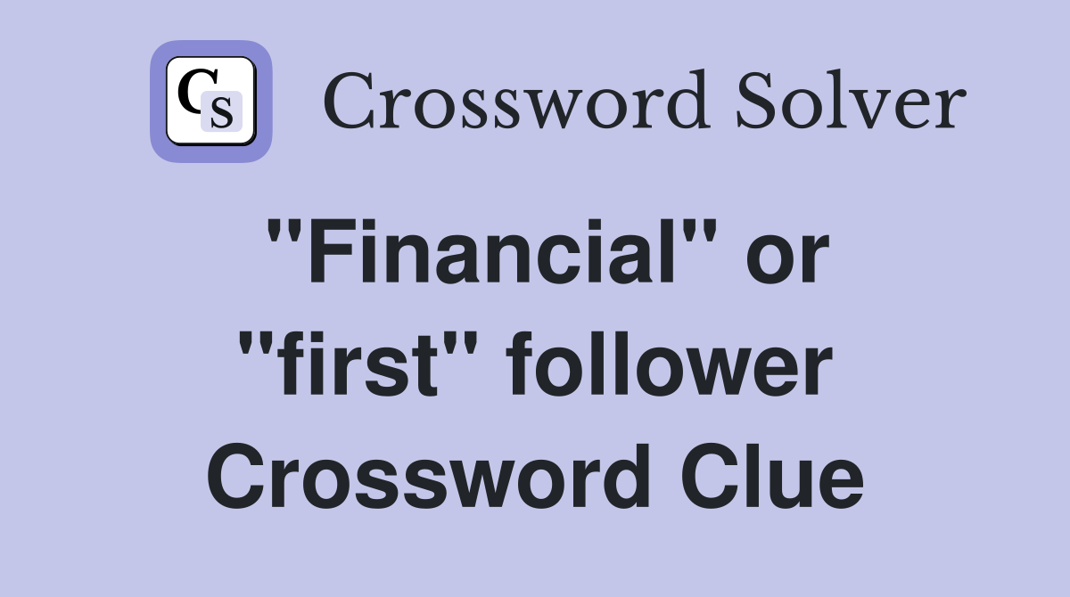 "Financial" or "first" follower Crossword Clue
