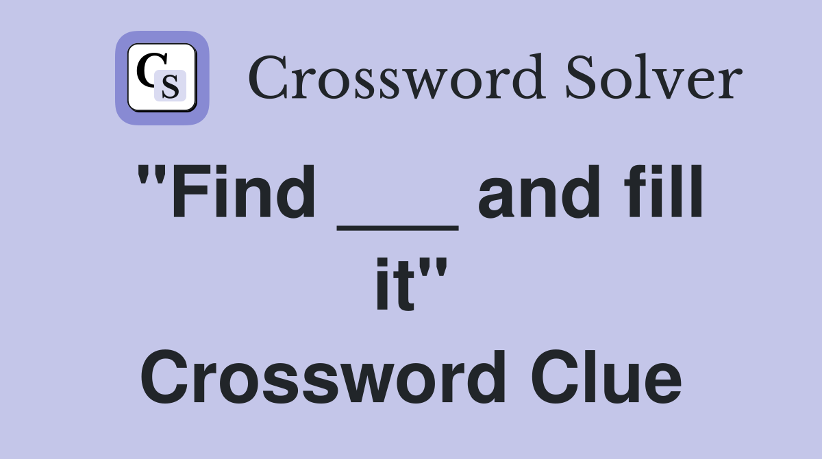 "Find ___ and fill it" Crossword Clue