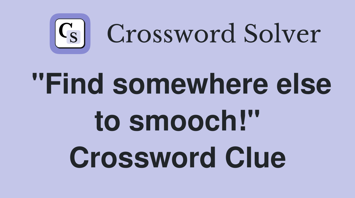 "Find somewhere else to smooch!" Crossword Clue