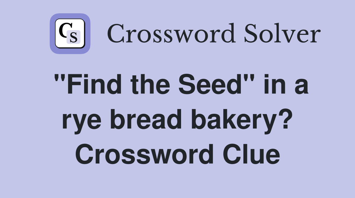 "Find the Seed" in a rye bread bakery? Crossword Clue