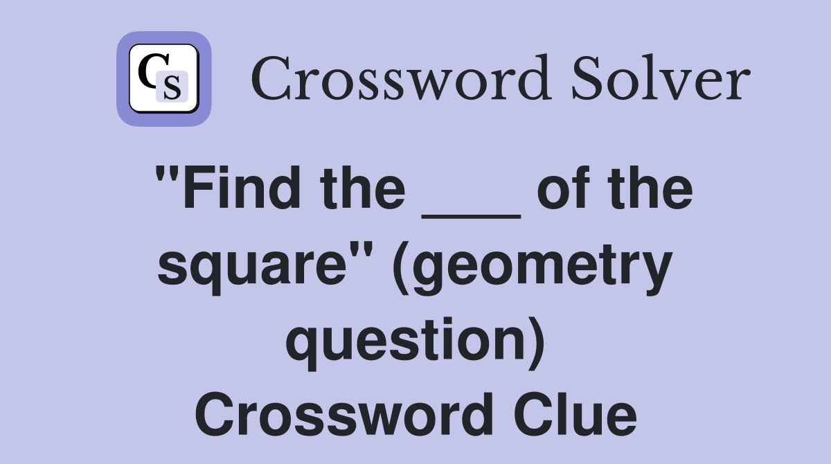 "Find the ___ of the square" (geometry question) Crossword Clue