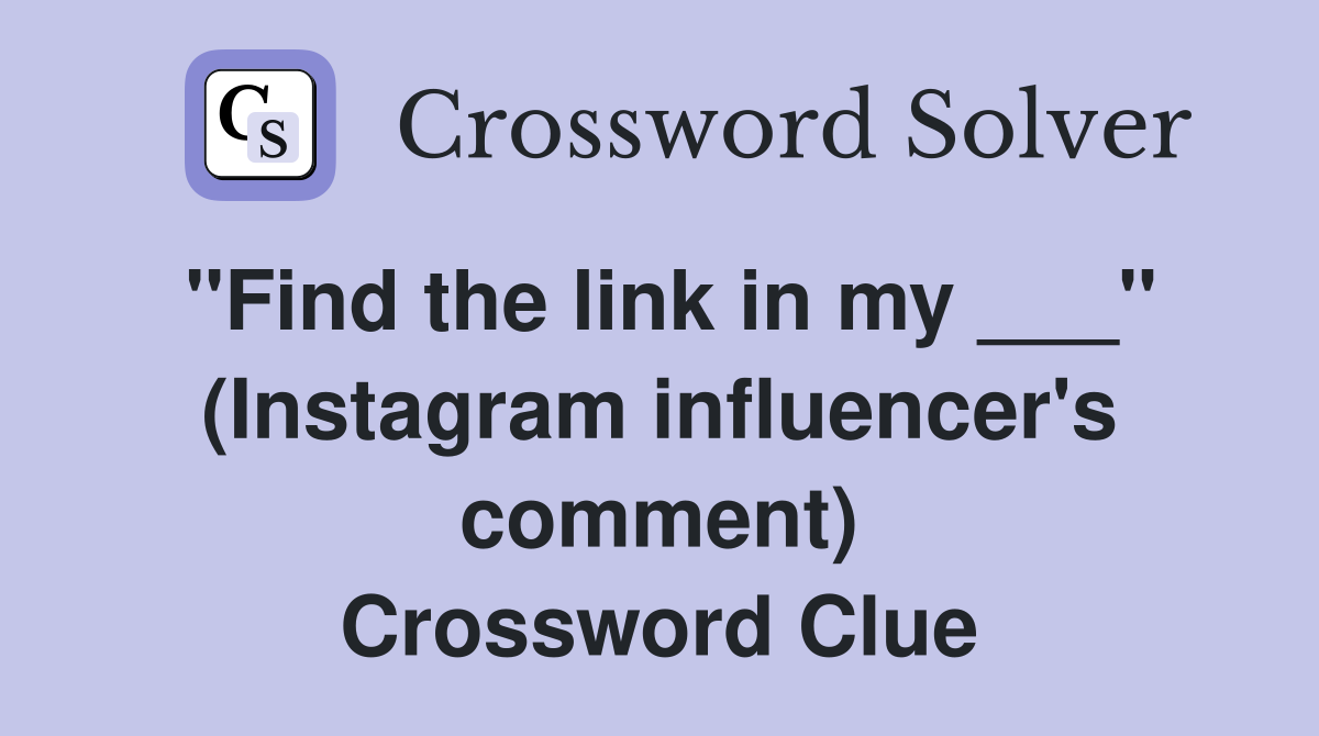 "Find the link in my ___" (Instagram influencer's comment) Crossword Clue