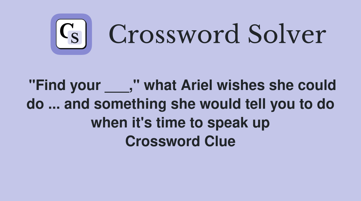 "Find your ___," what Ariel wishes she could do ... and something she would tell you to do when it's time to speak up Crossword Clue