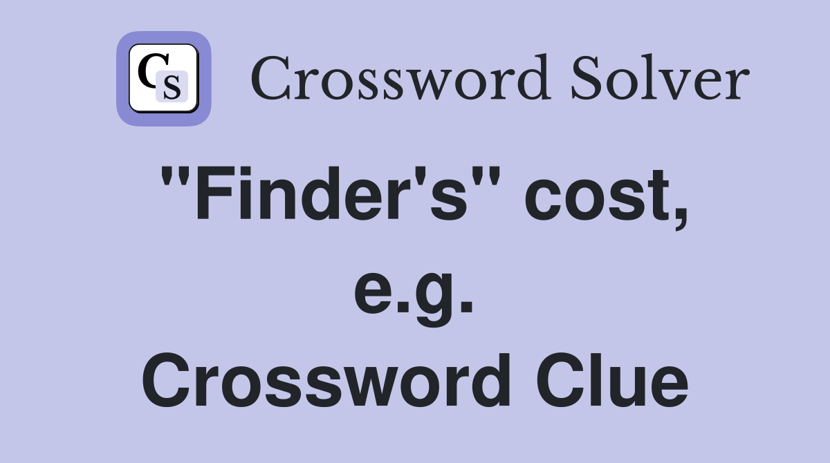 "Finder's" cost, e.g. Crossword Clue