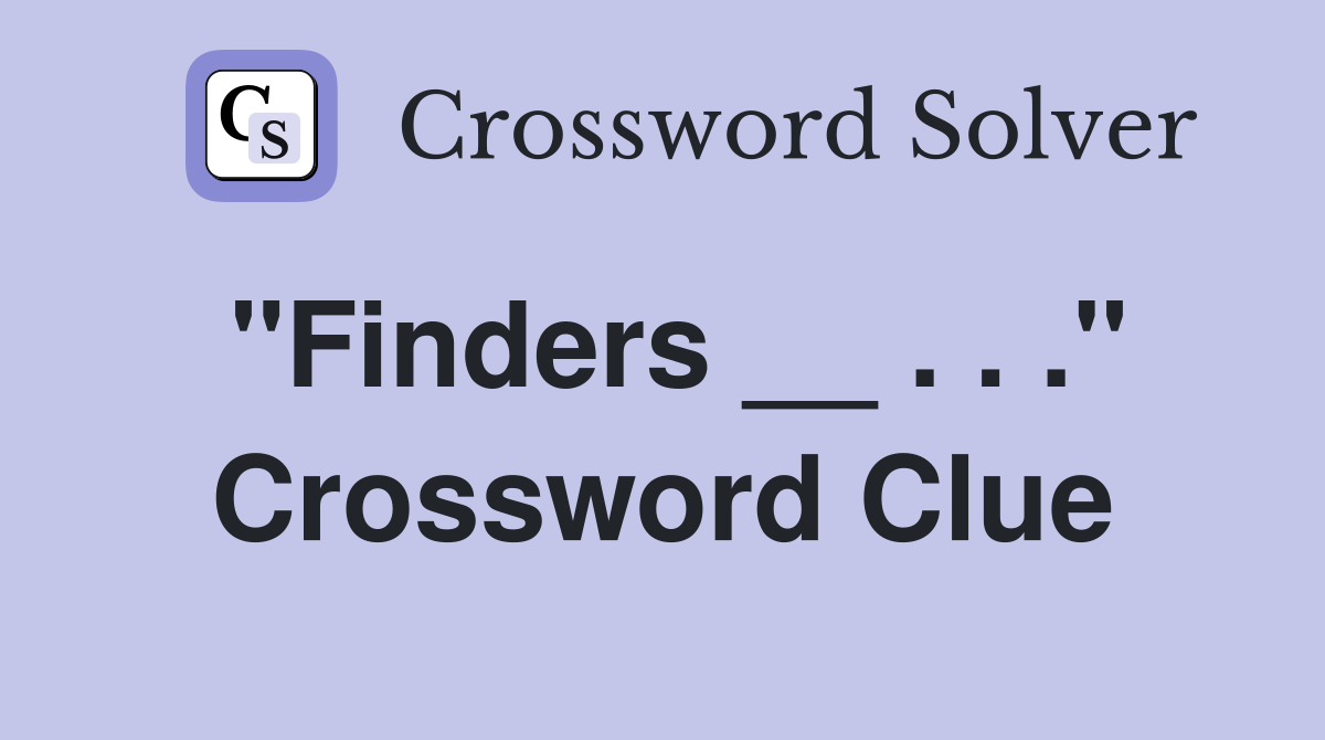 "Finders __ . . ." Crossword Clue