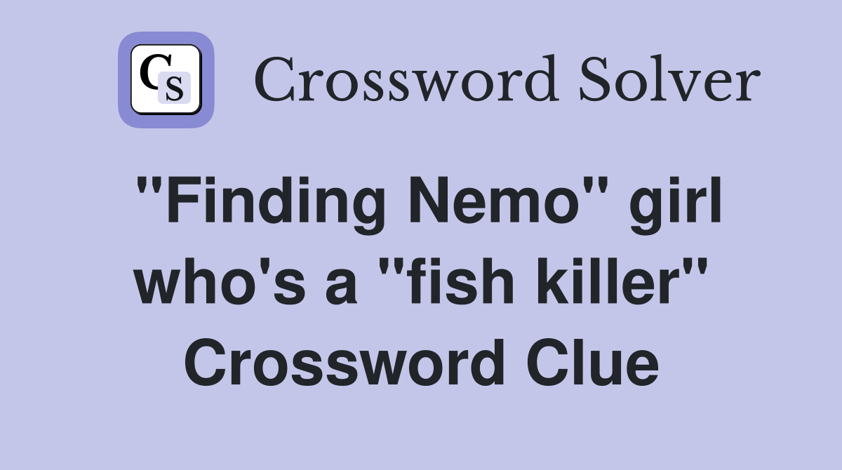 "Finding Nemo" girl who's a "fish killer" Crossword Clue
