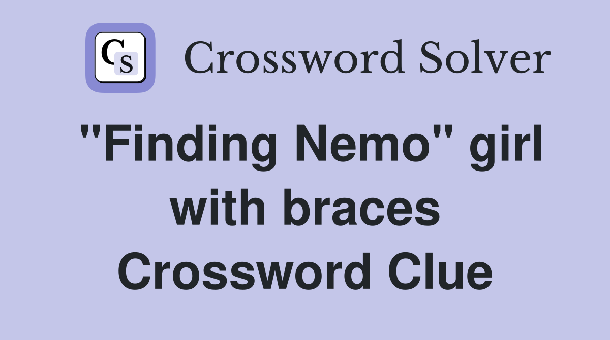 "Finding Nemo" girl with braces Crossword Clue
