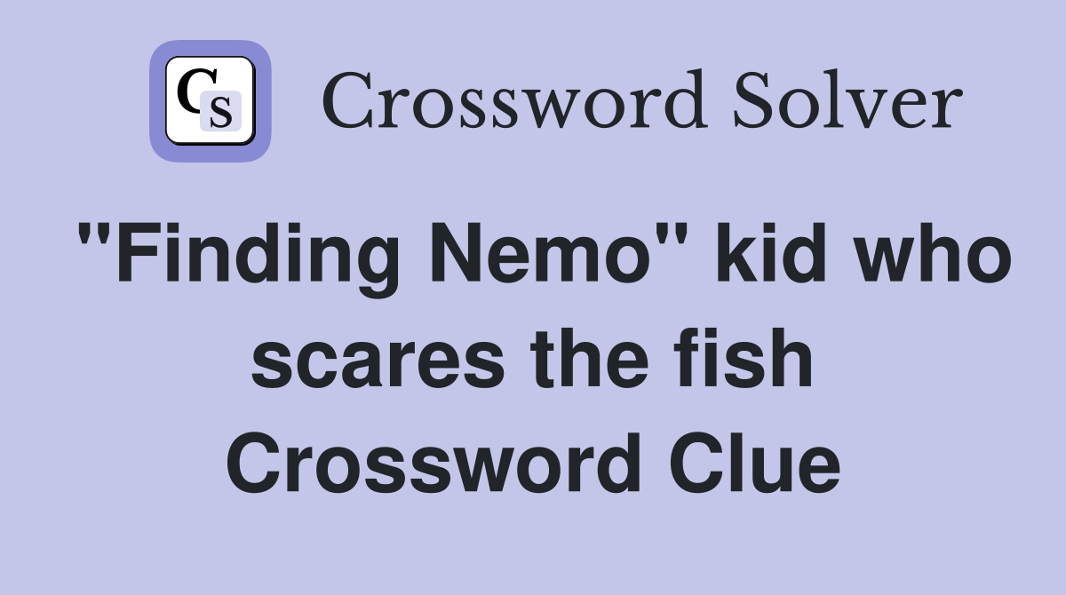 "Finding Nemo" kid who scares the fish Crossword Clue