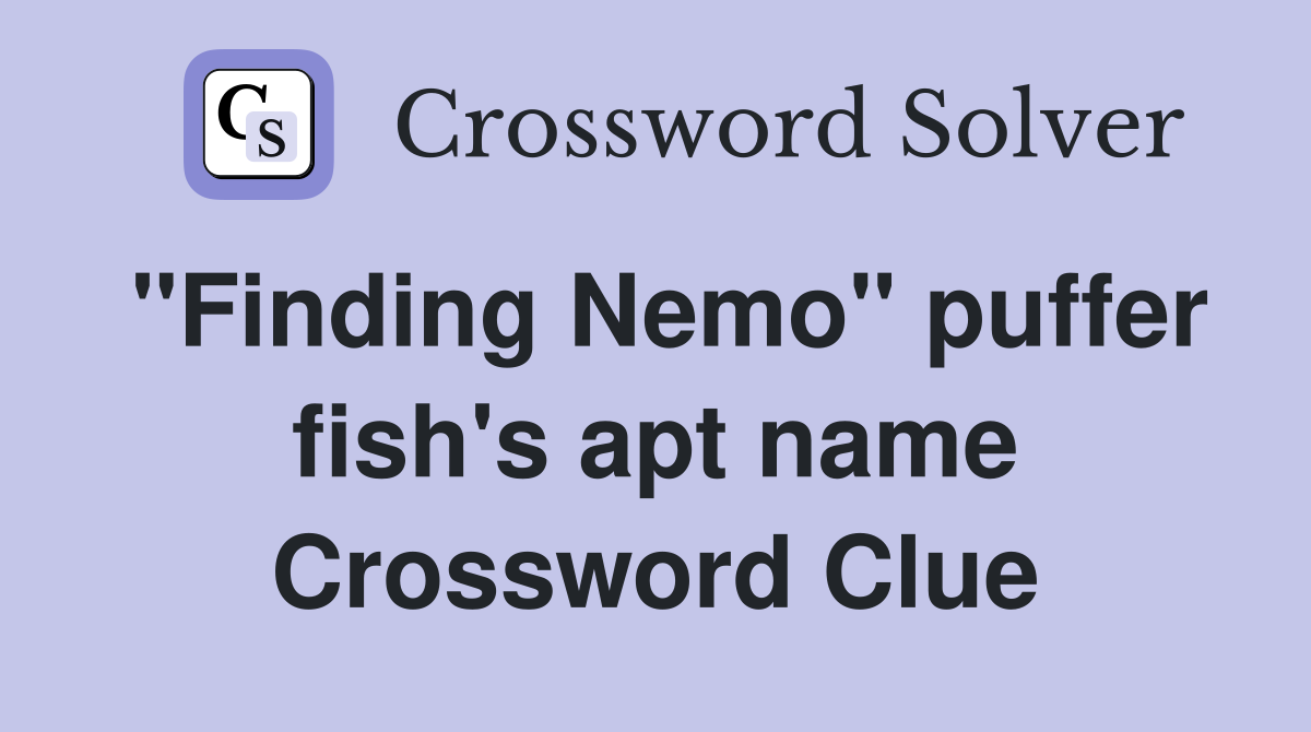"Finding Nemo" puffer fish's apt name Crossword Clue