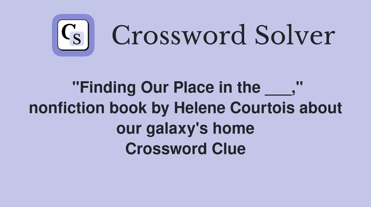 "Finding Our Place in the ___," nonfiction book by Helene Courtois about our galaxy's home Crossword Clue